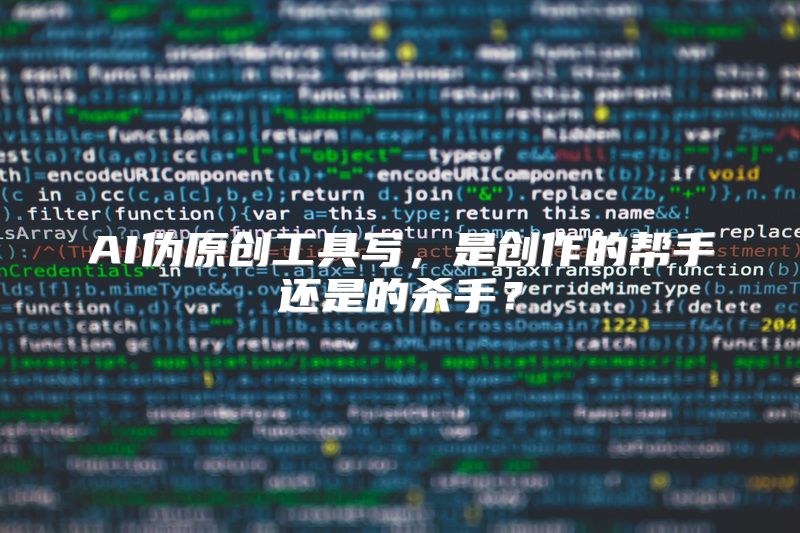 AI伪原创工具写，是创作的帮手还是的杀手？