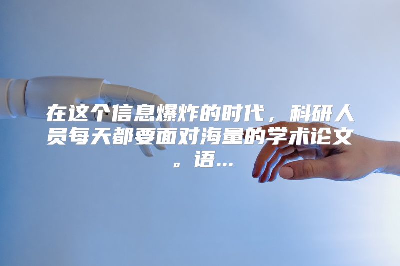 在这个信息爆炸的时代，科研人员每天都要面对海量的学术论文。语...