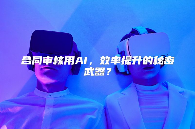 合同审核用AI，效率提升的秘密武器？