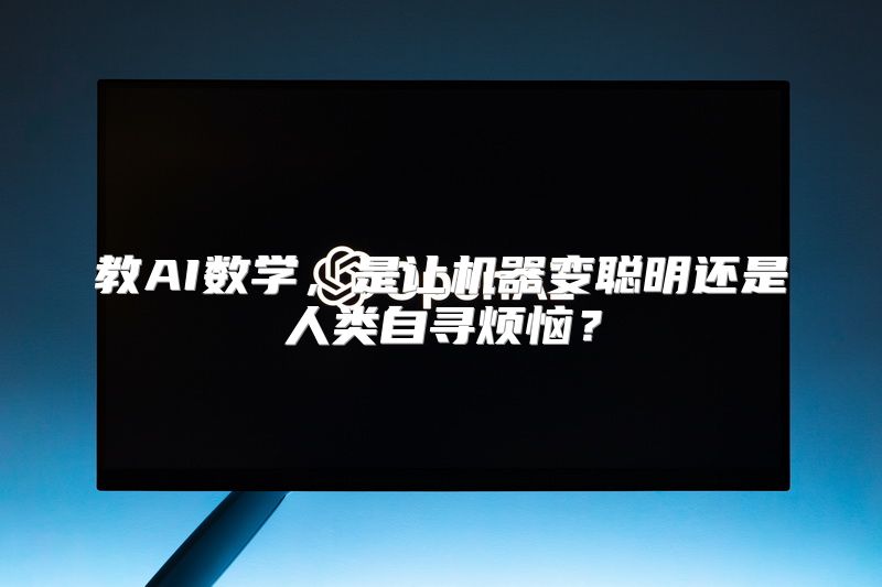 教AI数学，是让机器变聪明还是人类自寻烦恼？