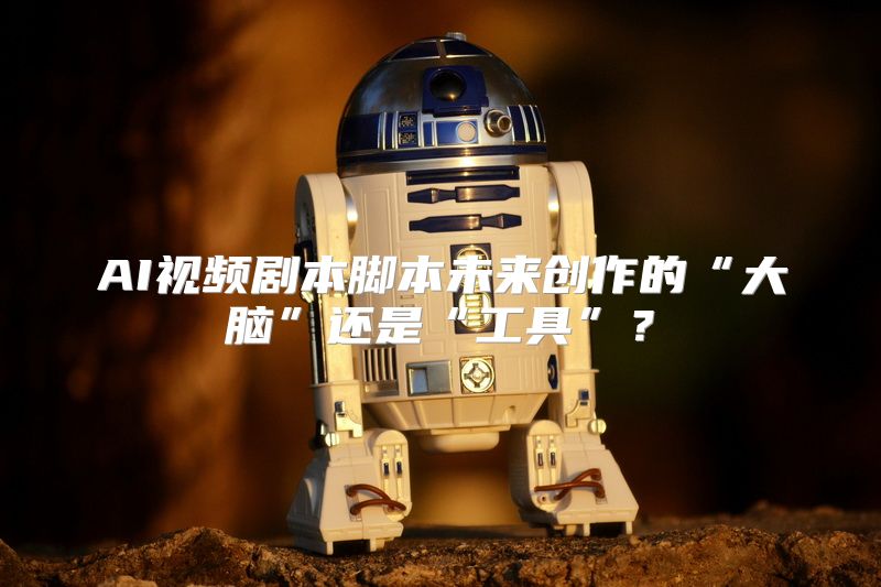 AI视频剧本脚本未来创作的“大脑”还是“工具”？