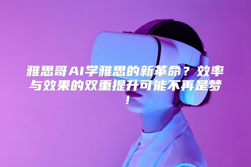 雅思哥AI学雅思的新革命？效率与效果的双重提升可能不再是梦！