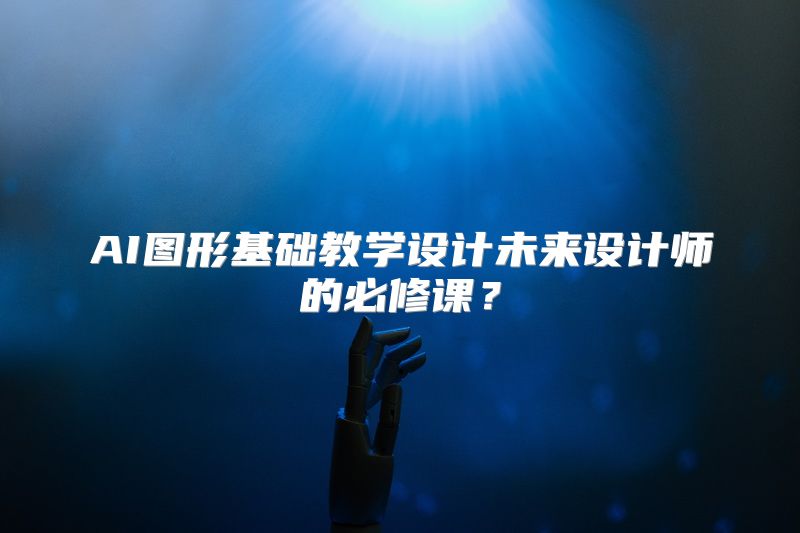 AI图形基础教学设计未来设计师的必修课？