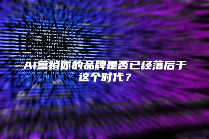 AI营销你的品牌是否已经落后于这个时代？