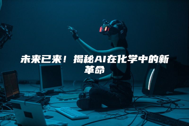 未来已来！揭秘AI在化学中的新革命