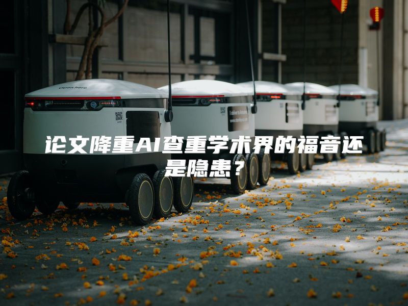 论文降重AI查重学术界的福音还是隐患？
