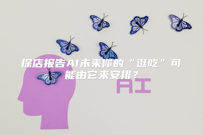 探店报告AI未来你的“逛吃”可能由它来安排？