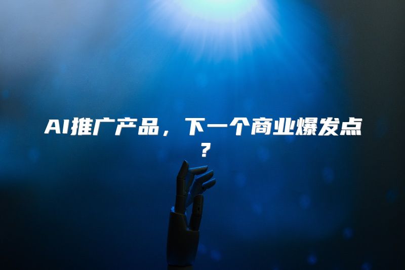 AI推广产品，下一个商业爆发点？