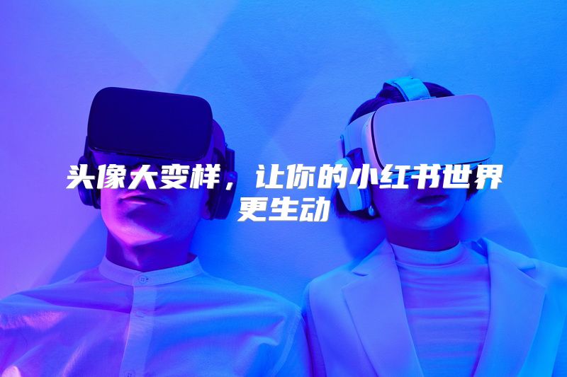 头像大变样，让你的小红书世界更生动
