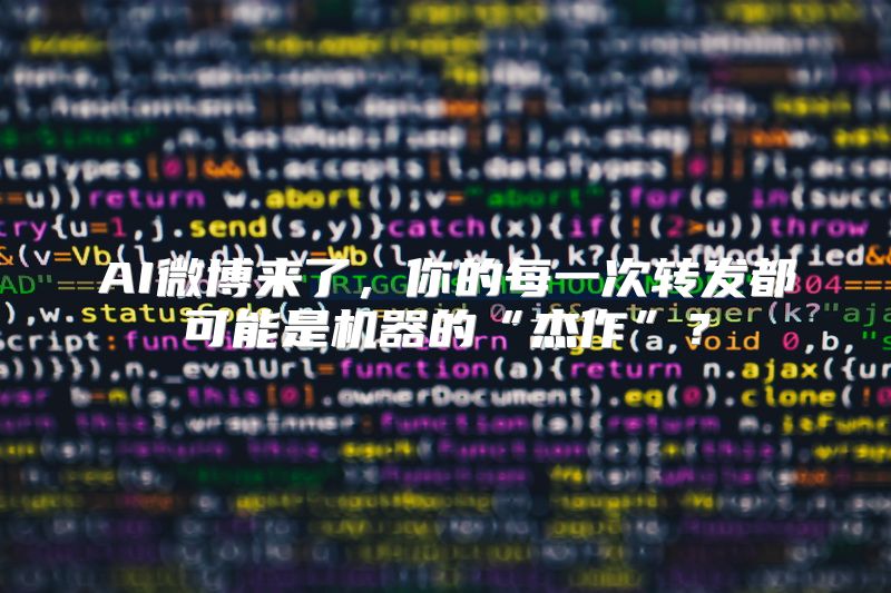AI微博来了，你的每一次转发都可能是机器的“杰作”？