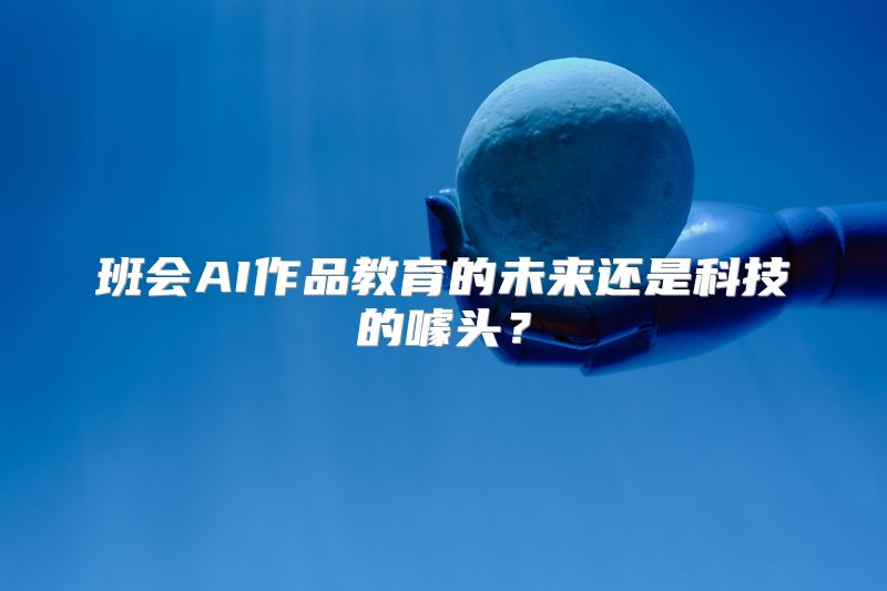 班会AI作品教育的未来还是科技的噱头？