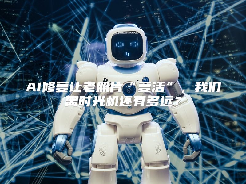 AI修复让老照片“复活”，我们离时光机还有多远？