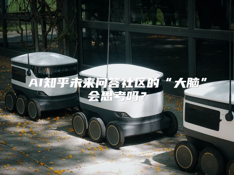 AI知乎未来问答社区的“大脑”会思考吗？