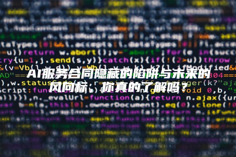 AI服务合同隐藏的陷阱与未来的风向标，你真的了解吗？