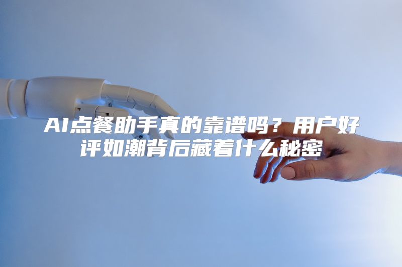 AI点餐助手真的靠谱吗？用户好评如潮背后藏着什么秘密