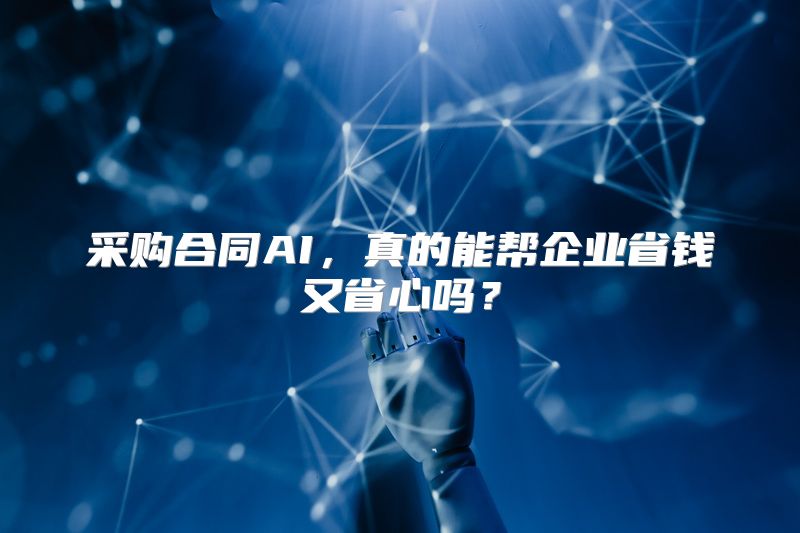 采购合同AI，真的能帮企业省钱又省心吗？