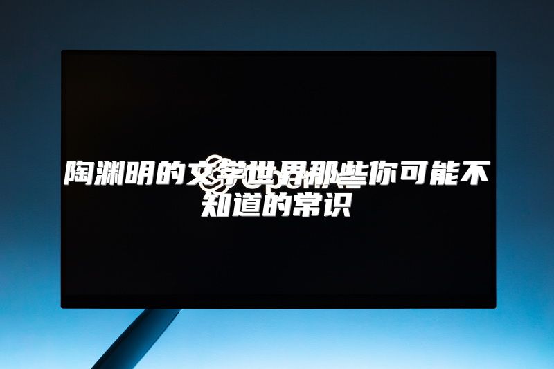 陶渊明的文学世界那些你可能不知道的常识