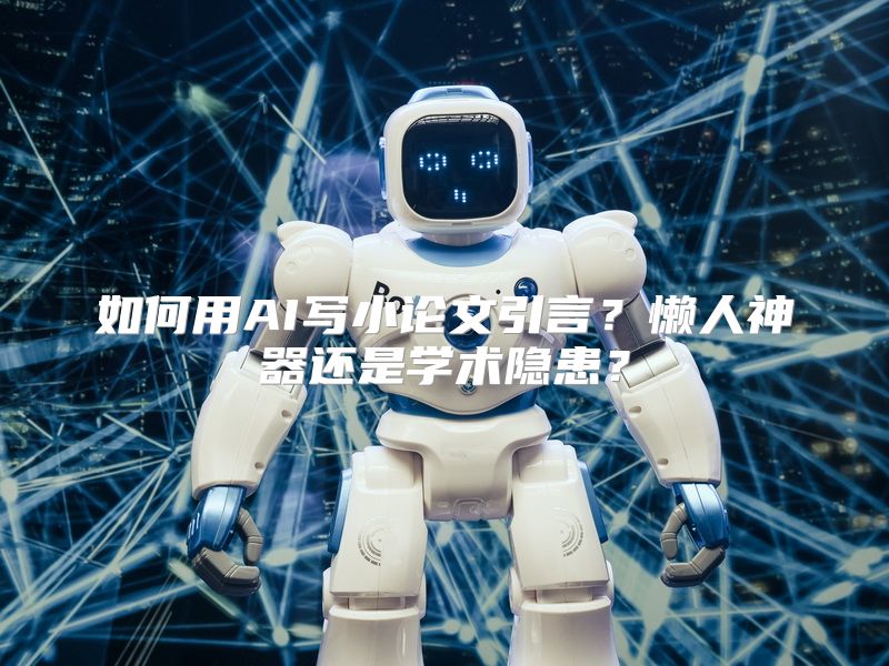 如何用AI写小论文引言？懒人神器还是学术隐患？