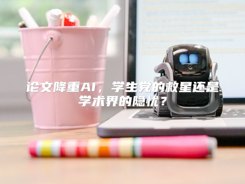 论文降重AI，学生党的救星还是学术界的隐忧？