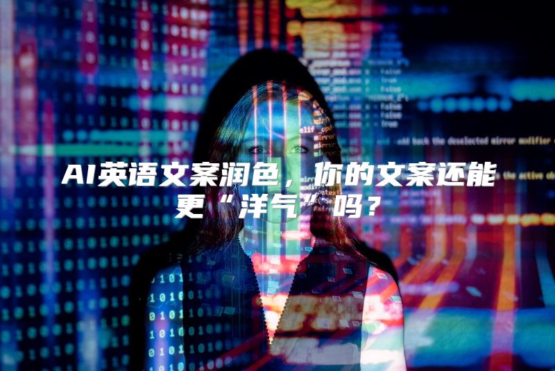 AI英语文案润色，你的文案还能更“洋气”吗？