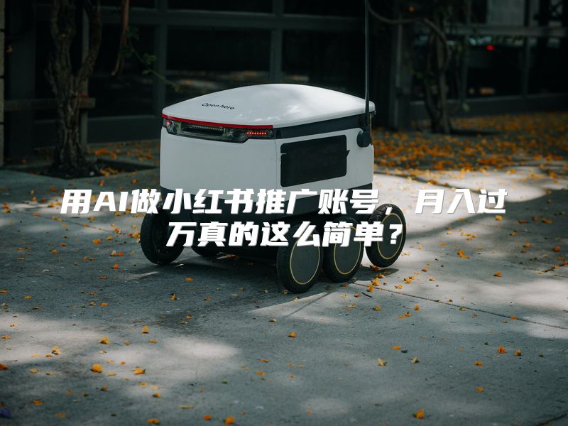 用AI做小红书推广账号，月入过万真的这么简单？