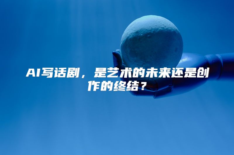 AI写话剧，是艺术的未来还是创作的终结？