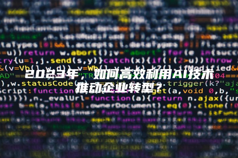 2023年，如何高效利用AI技术推动企业转型？