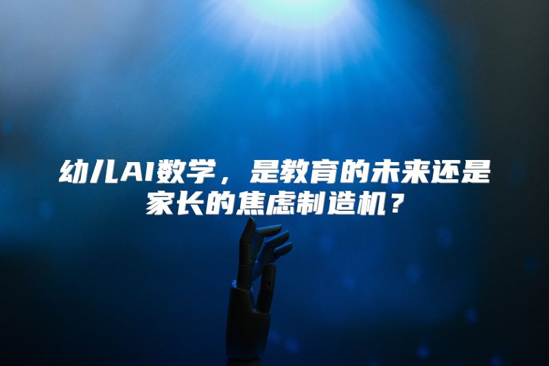 幼儿AI数学，是教育的未来还是家长的焦虑制造机？