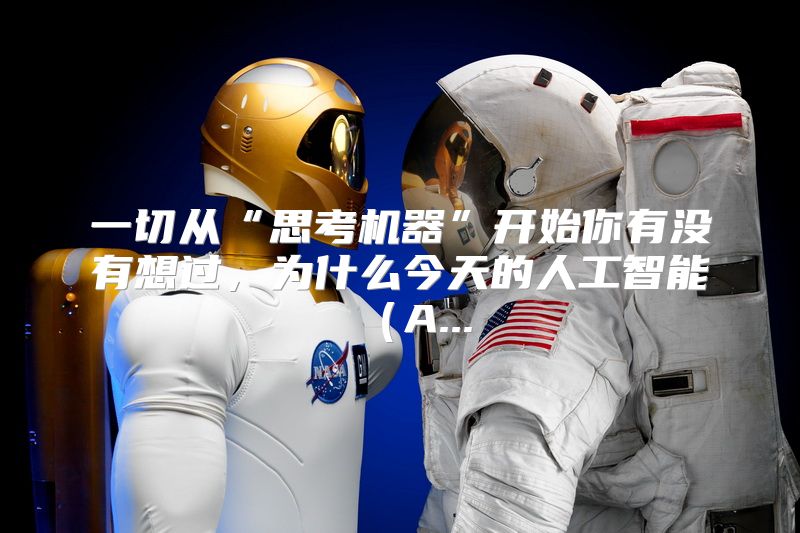 一切从“思考机器”开始你有没有想过，为什么今天的人工智能（A...