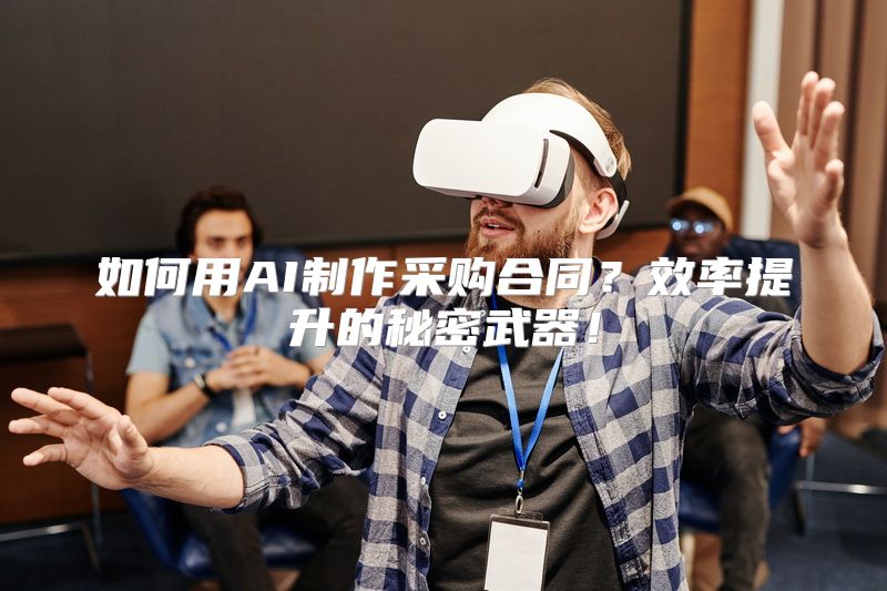 如何用AI制作采购合同？效率提升的秘密武器！