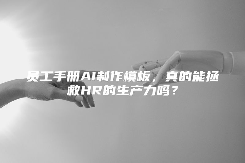 员工手册AI制作模板，真的能拯救HR的生产力吗？