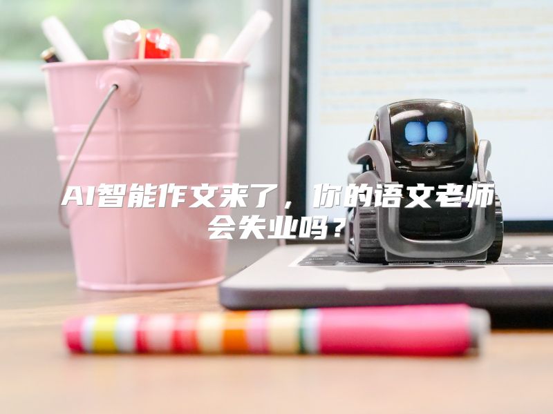 AI智能作文来了，你的语文老师会失业吗？