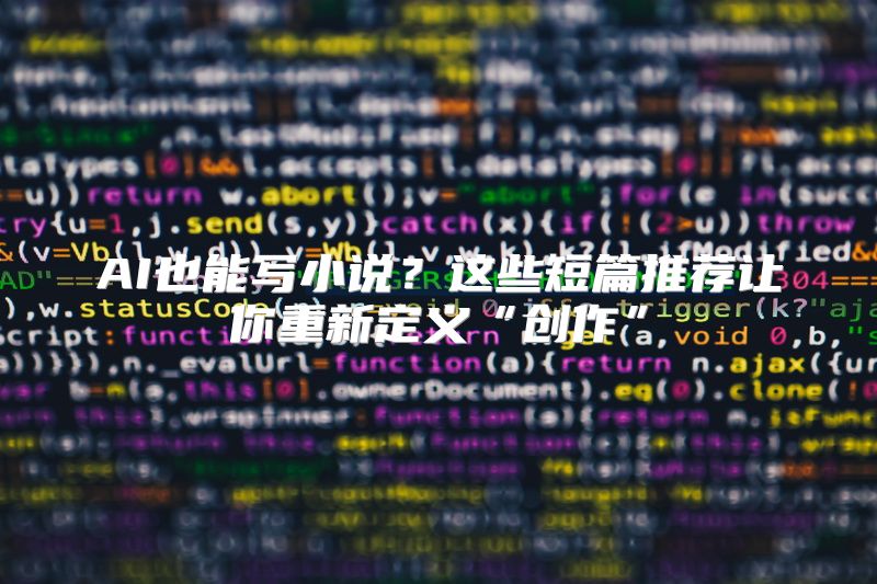 AI也能写小说？这些短篇推荐让你重新定义“创作”