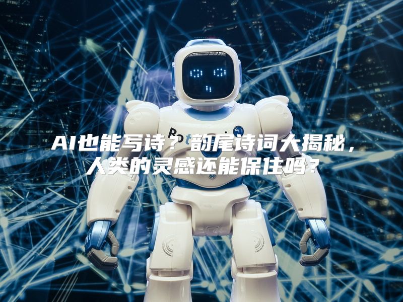 AI也能写诗？韵尾诗词大揭秘，人类的灵感还能保住吗？