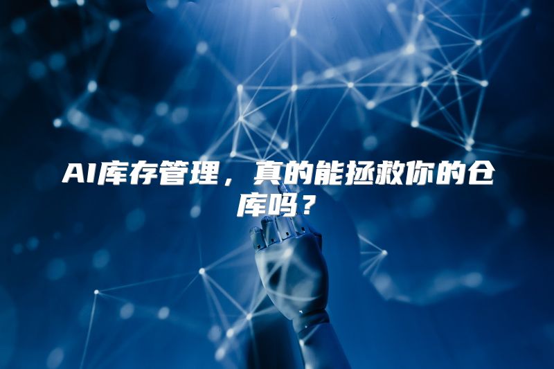 AI库存管理，真的能拯救你的仓库吗？