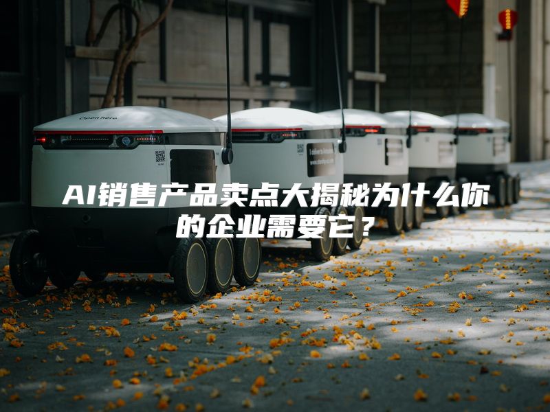 AI销售产品卖点大揭秘为什么你的企业需要它？