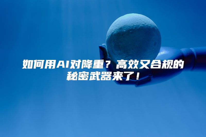 如何用AI对降重？高效又合规的秘密武器来了！