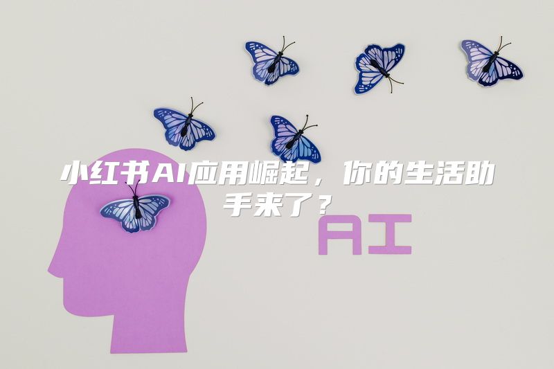 小红书AI应用崛起，你的生活助手来了？