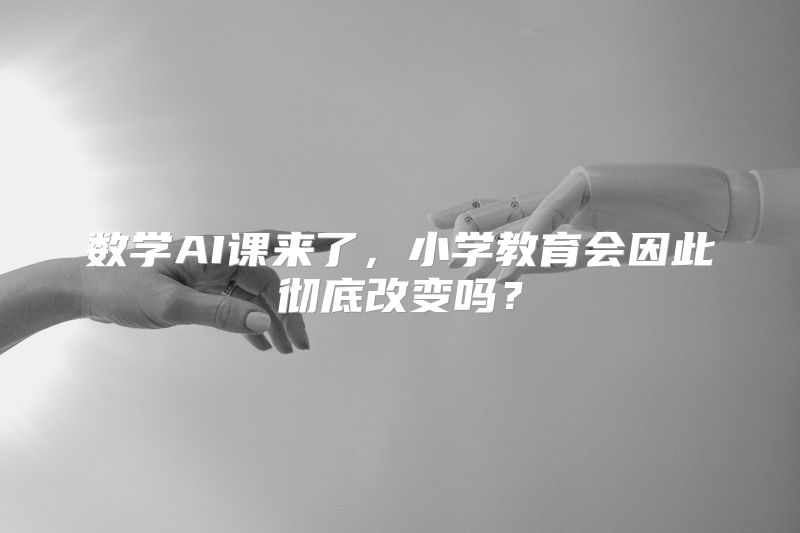 数学AI课来了，小学教育会因此彻底改变吗？