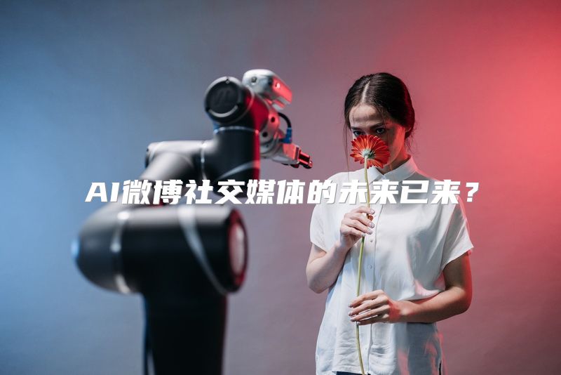 AI微博社交媒体的未来已来？
