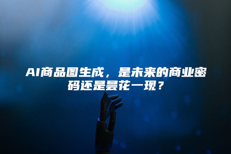 AI商品图生成，是未来的商业密码还是昙花一现？