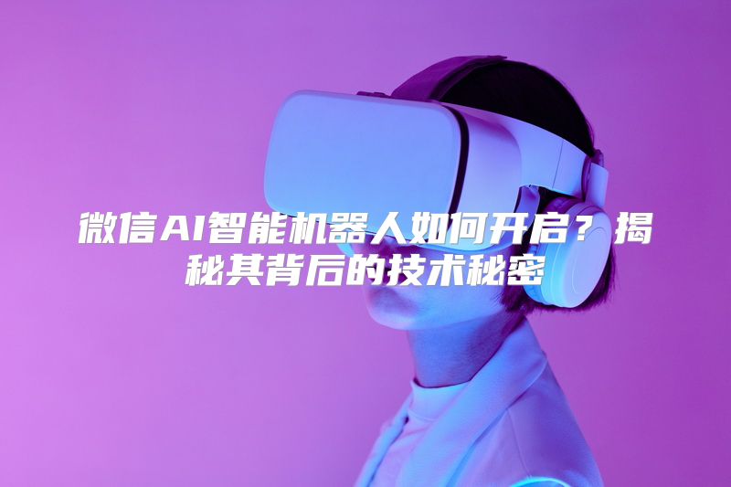 微信AI智能机器人如何开启？揭秘其背后的技术秘密