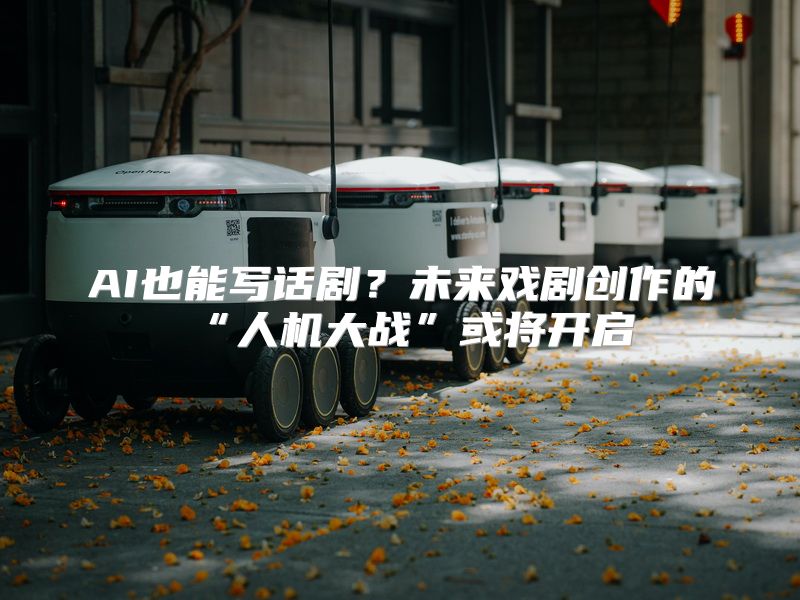 AI也能写话剧？未来戏剧创作的“人机大战”或将开启