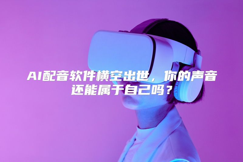 AI配音软件横空出世，你的声音还能属于自己吗？