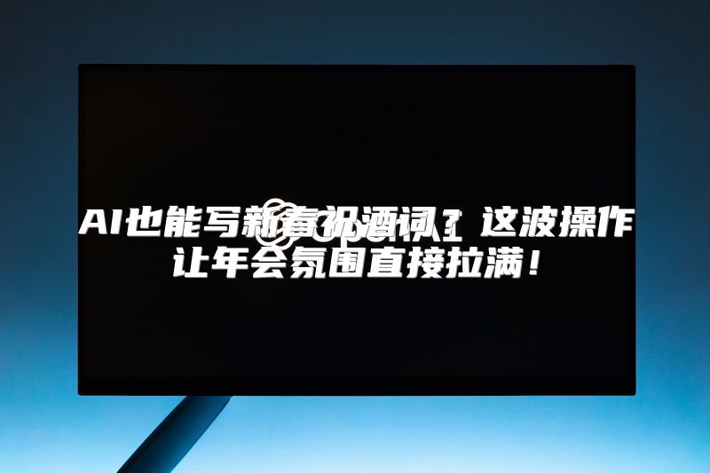 AI也能写新春祝酒词？这波操作让年会氛围直接拉满！