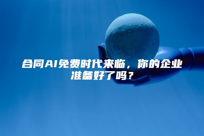 合同AI免费时代来临，你的企业准备好了吗？