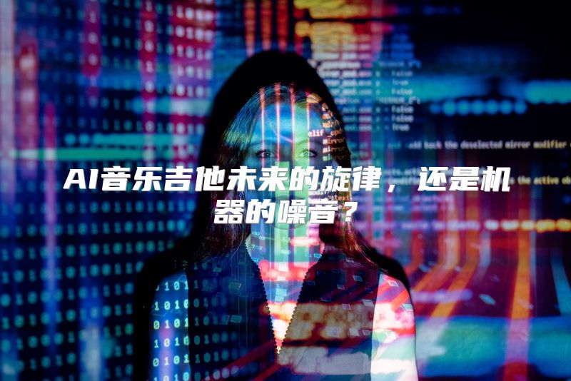 AI音乐吉他未来的旋律，还是机器的噪音？