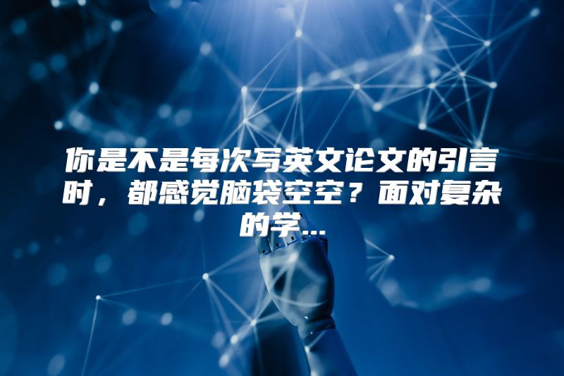 你是不是每次写英文论文的引言时，都感觉脑袋空空？面对复杂的学...