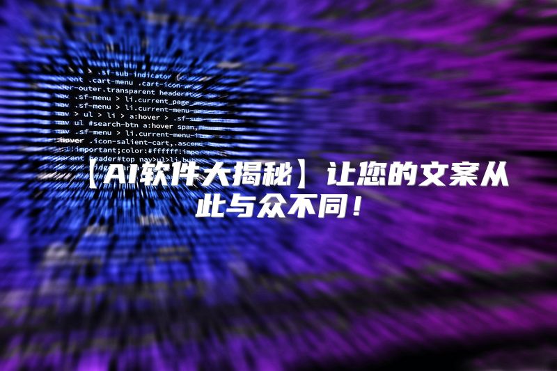 【AI软件大揭秘】让您的文案从此与众不同！