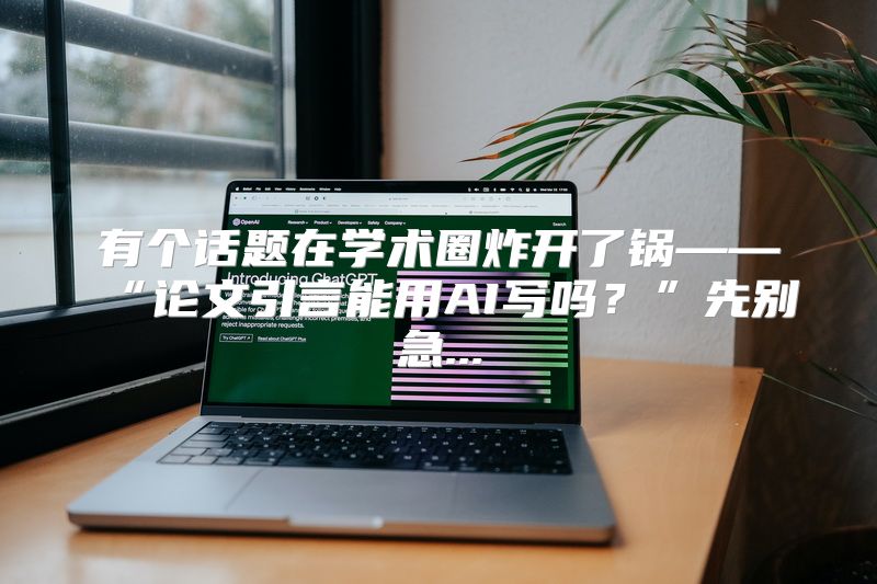 有个话题在学术圈炸开了锅——“论文引言能用AI写吗？”先别急...